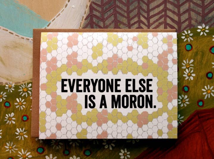 Everyone Else Is A Moron.