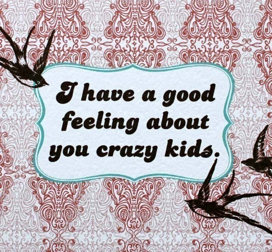 I Have A Good Feeling About You Crazy Kids